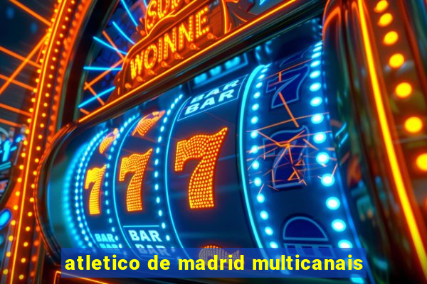 atletico de madrid multicanais